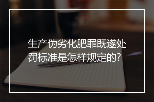 生产伪劣化肥罪既遂处罚标准是怎样规定的?