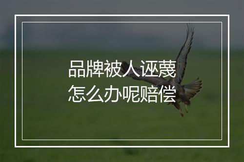 品牌被人诬蔑怎么办呢赔偿