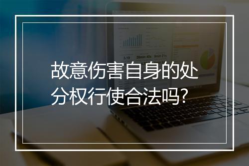 故意伤害自身的处分权行使合法吗?