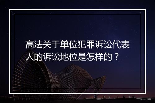高法关于单位犯罪诉讼代表人的诉讼地位是怎样的？