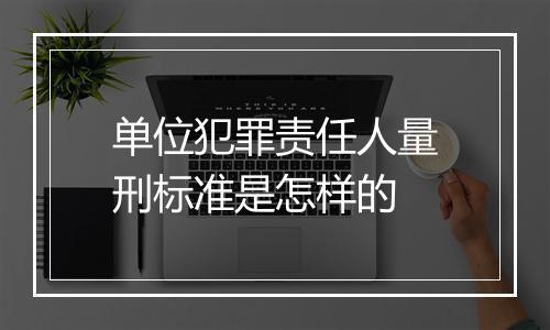 单位犯罪责任人量刑标准是怎样的