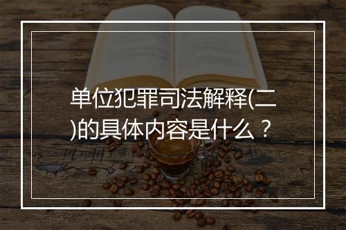 单位犯罪司法解释(二)的具体内容是什么？