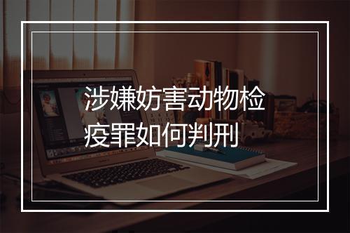 涉嫌妨害动物检疫罪如何判刑