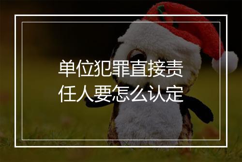 单位犯罪直接责任人要怎么认定