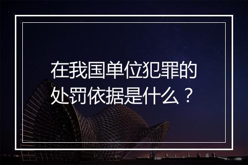在我国单位犯罪的处罚依据是什么？