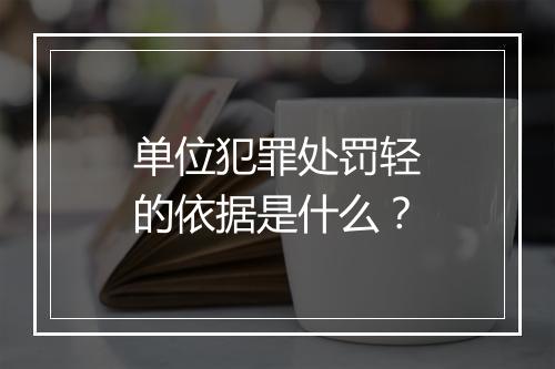 单位犯罪处罚轻的依据是什么？