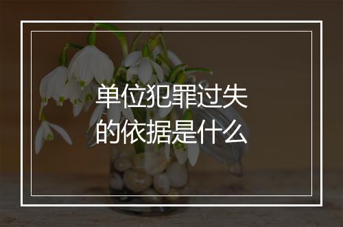 单位犯罪过失的依据是什么