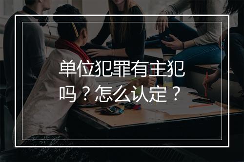 单位犯罪有主犯吗？怎么认定？