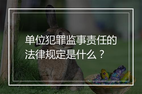 单位犯罪监事责任的法律规定是什么？