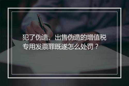 犯了伪造、出售伪造的增值税专用发票罪既遂怎么处罚？