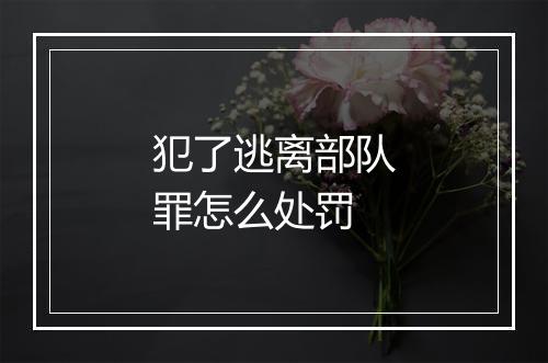 犯了逃离部队罪怎么处罚