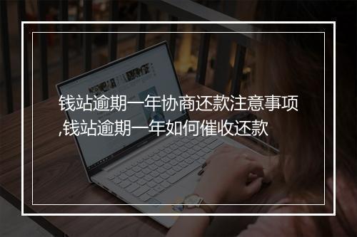 钱站逾期一年协商还款注意事项,钱站逾期一年如何催收还款
