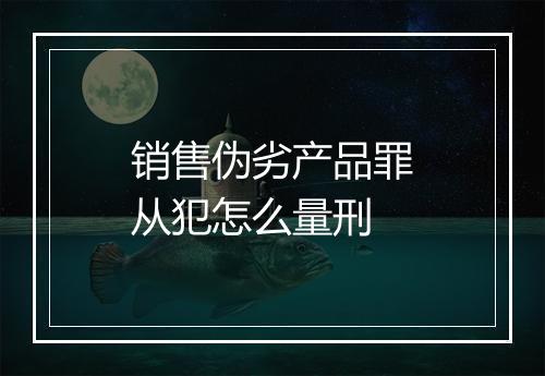 销售伪劣产品罪从犯怎么量刑