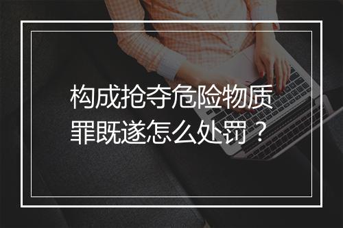 构成抢夺危险物质罪既遂怎么处罚？