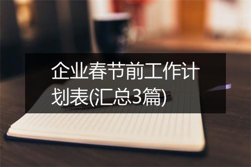 企业春节前工作计划表(汇总3篇)