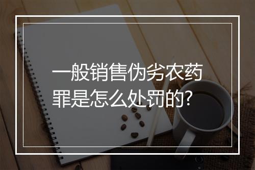 一般销售伪劣农药罪是怎么处罚的?