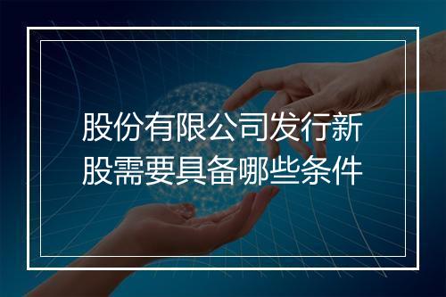 股份有限公司发行新股需要具备哪些条件