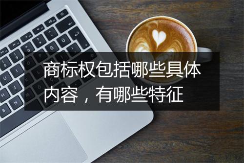商标权包括哪些具体内容，有哪些特征