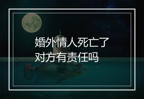 婚外情人死亡了对方有责任吗