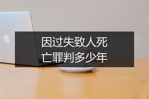 因过失致人死亡罪判多少年