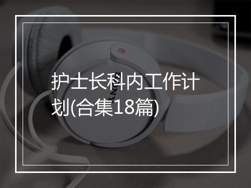 护士长科内工作计划(合集18篇)