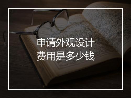 申请外观设计费用是多少钱