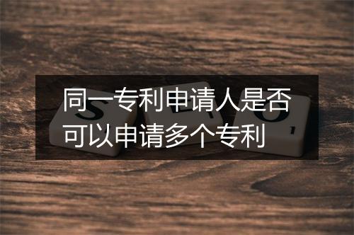 同一专利申请人是否可以申请多个专利