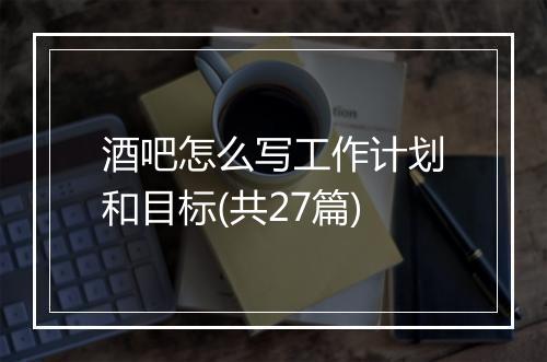 酒吧怎么写工作计划和目标(共27篇)