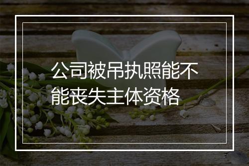 公司被吊执照能不能丧失主体资格