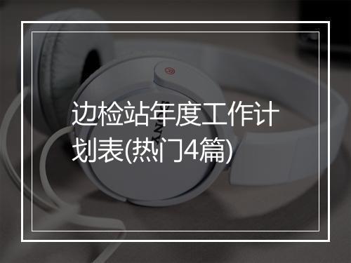 边检站年度工作计划表(热门4篇)