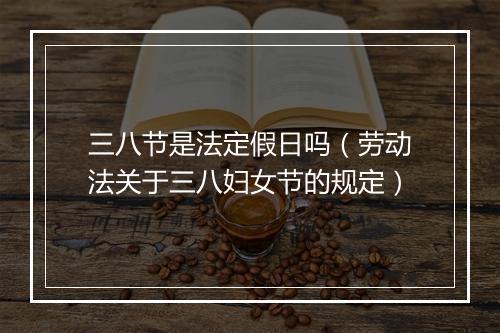 三八节是法定假日吗（劳动法关于三八妇女节的规定）