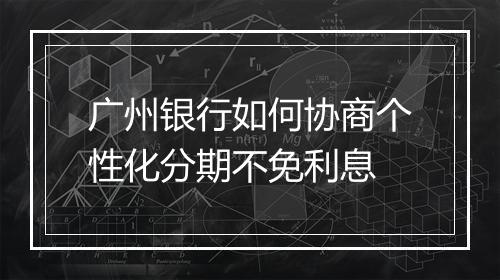 广州银行如何协商个性化分期不免利息