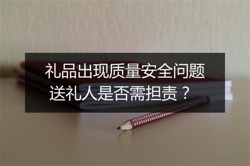 礼品出现质量安全问题 送礼人是否需担责？