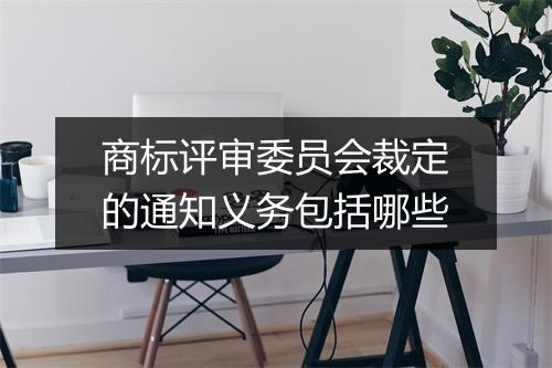 商标评审委员会裁定的通知义务包括哪些