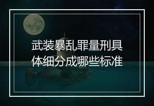 武装暴乱罪量刑具体细分成哪些标准