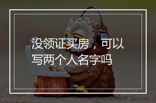 没领证买房，可以写两个人名字吗