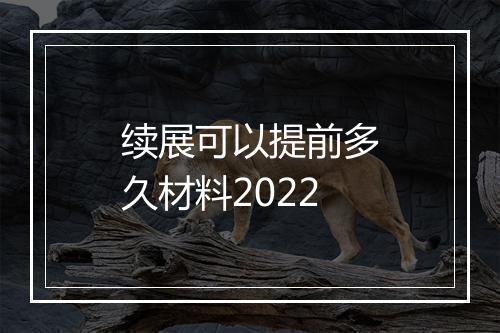 续展可以提前多久材料2022