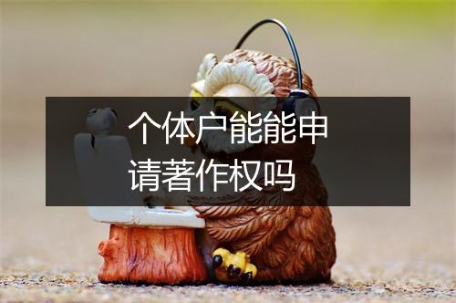个体户能能申请著作权吗