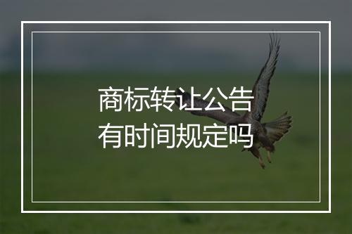 商标转让公告有时间规定吗