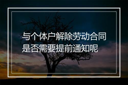 与个体户解除劳动合同是否需要提前通知呢