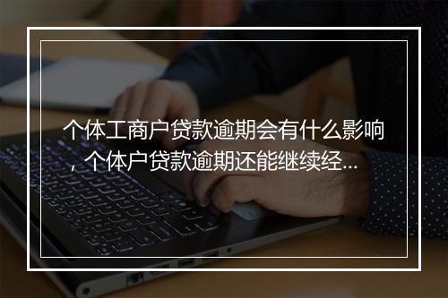 个体工商户贷款逾期会有什么影响，个体户贷款逾期还能继续经营吗
