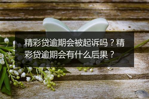 精彩贷逾期会被起诉吗？精彩贷逾期会有什么后果？