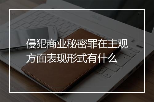 侵犯商业秘密罪在主观方面表现形式有什么
