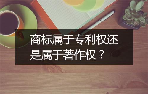 商标属于专利权还是属于著作权？