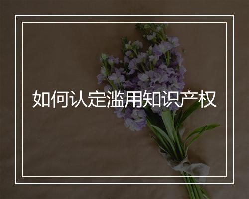 如何认定滥用知识产权