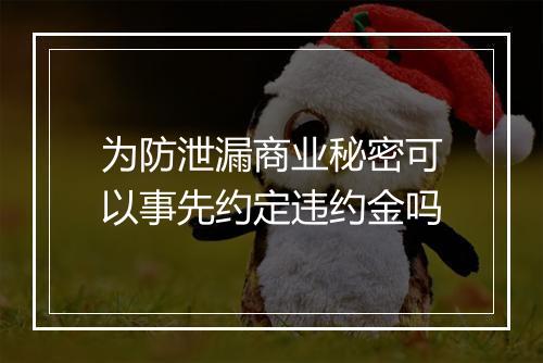 为防泄漏商业秘密可以事先约定违约金吗