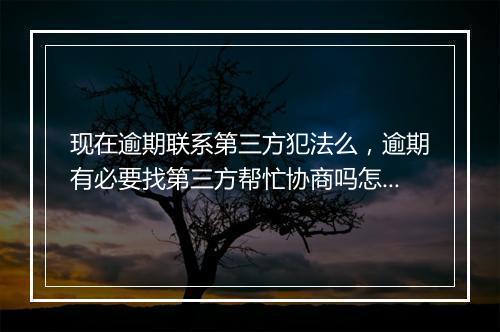 现在逾期联系第三方犯法么，逾期有必要找第三方帮忙协商吗怎么办