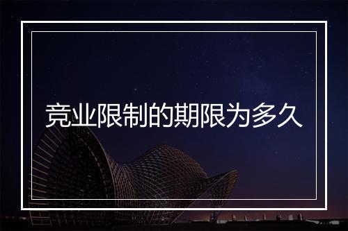 竞业限制的期限为多久