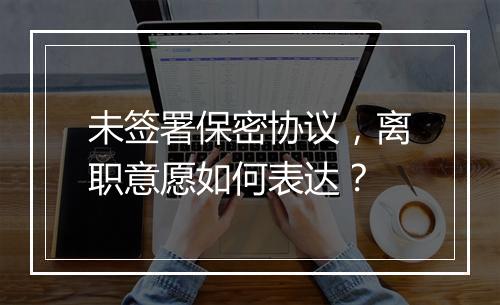 未签署保密协议，离职意愿如何表达？