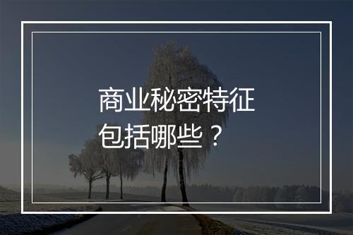 商业秘密特征包括哪些？